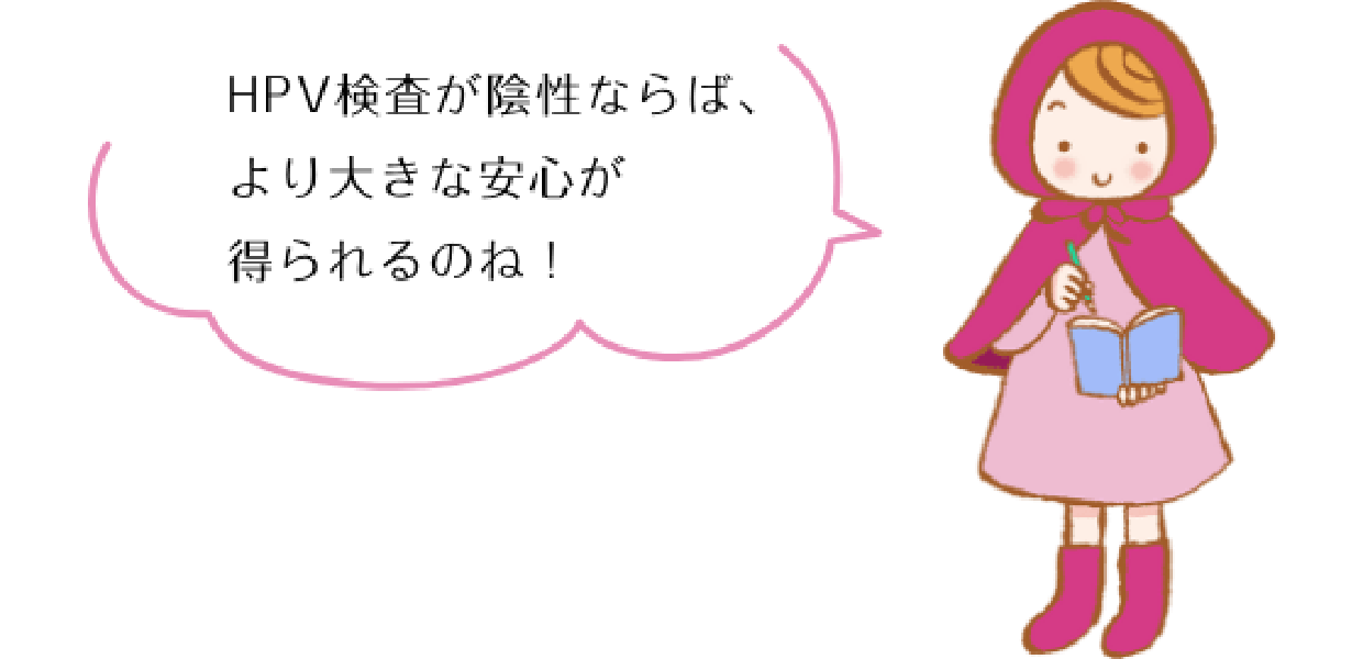 HPV検査が陰性ならば、より大きな安心が得られるのね！